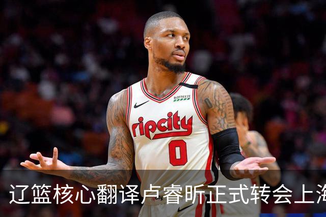 辽篮核心翻译卢睿昕正式转会上海男篮，球队阵容再遭重创